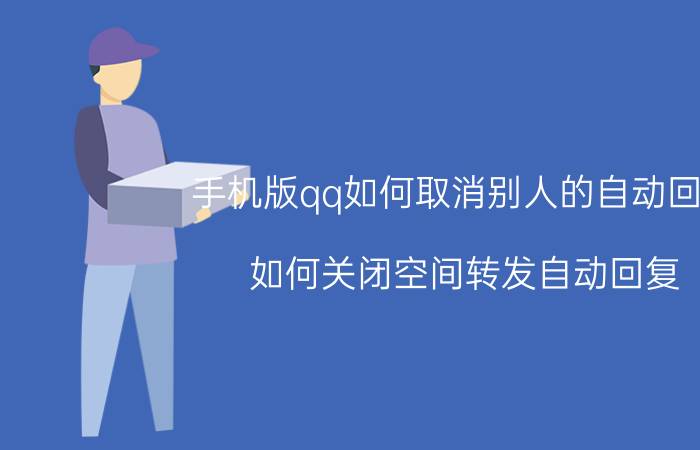 手机版qq如何取消别人的自动回复 如何关闭空间转发自动回复